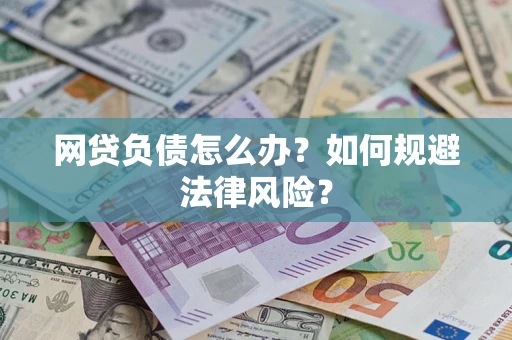 武汉网贷负债怎么办？如何规避法律风险？