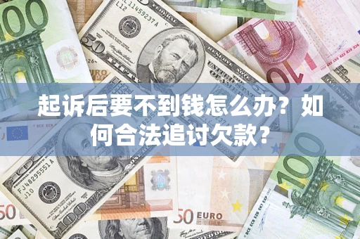 武汉起诉后要不到钱怎么办？如何合法追讨欠款？