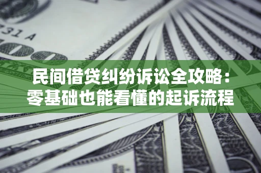 武汉民间借贷纠纷诉讼全攻略:零基础也能看懂的起诉流程与证据整理指南 武汉民间借贷纠纷诉讼全攻略:零基础也能看懂的起诉流程与证据整理指南