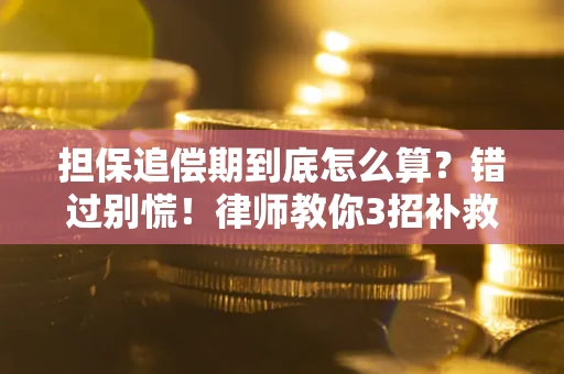 武汉担保追偿期到底怎么算？错过别慌！律师教你3招补救