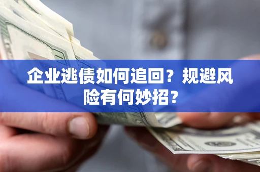 武汉企业逃债如何追回？规避风险有何妙招？