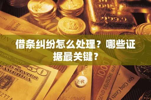 武汉借条纠纷怎么处理？哪些证据最关键？