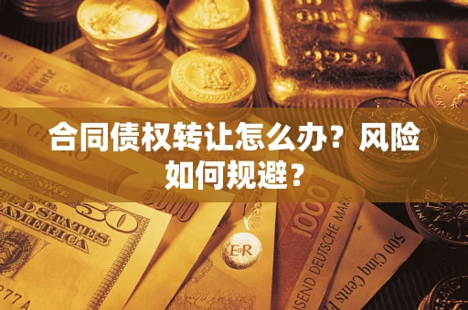 武汉合同债权转让怎么办？风险如何规避？