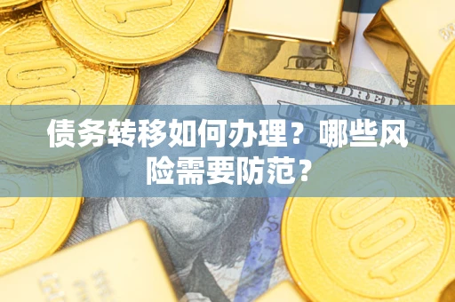 武汉债务转移如何办理？哪些风险需要防范？
