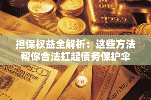 武汉担保权益全解析：这些方法帮你合法扛起债务保护伞
