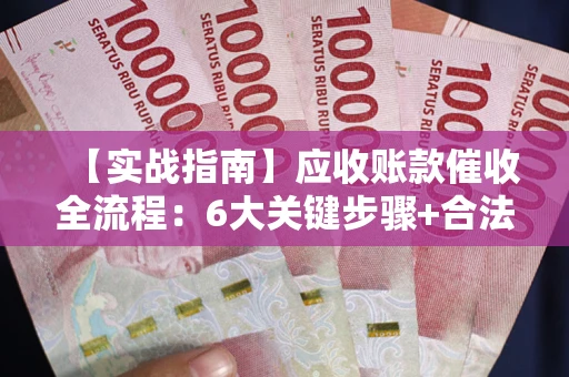 武汉【实战指南】应收账款催收全流程：6大关键步骤+合法回款技巧