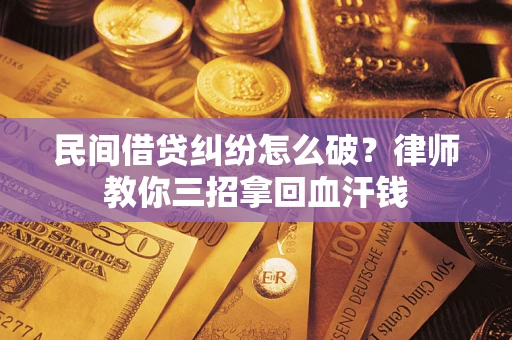 武汉民间借贷纠纷怎么破？律师教你三招拿回血汗钱