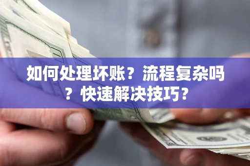 武汉如何处理坏账？流程复杂吗？快速解决技巧？