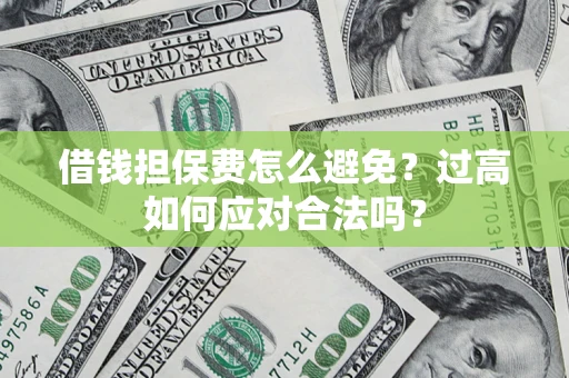 武汉借钱担保费怎么避免？过高如何应对合法吗？