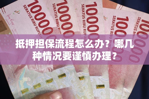 武汉抵押担保流程怎么办？哪几种情况要谨慎办理？