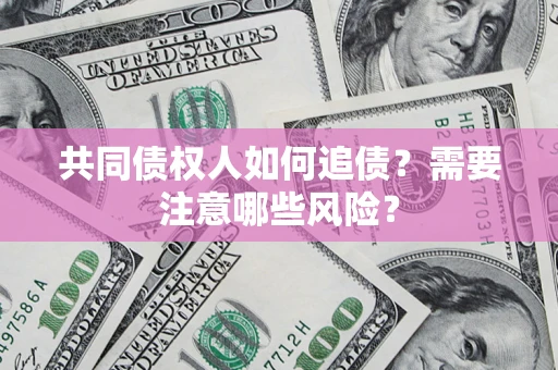 武汉共同债权人如何追债？需要注意哪些风险？