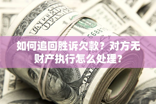 武汉如何追回胜诉欠款？对方无财产执行怎么处理？