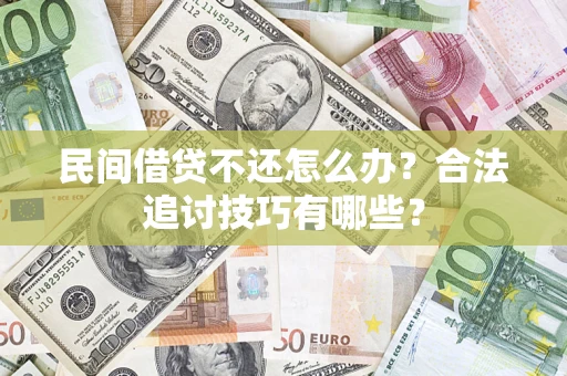 武汉民间借贷不还怎么办？合法追讨技巧有哪些？
