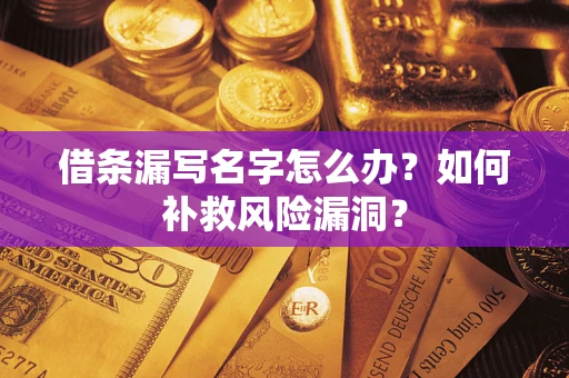 武汉借条漏写名字怎么办？如何补救风险漏洞？