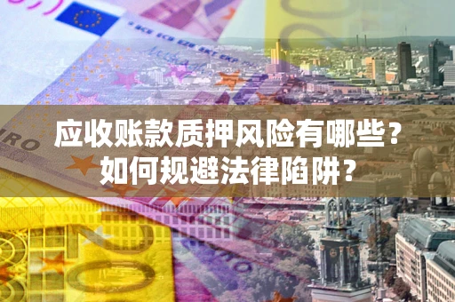 武汉应收账款质押风险有哪些？如何规避法律陷阱？