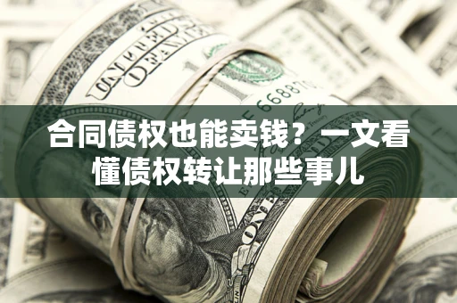 武汉合同债权也能卖钱？一文看懂债权转让那些事儿
