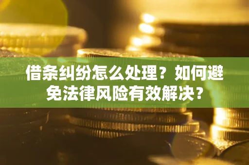 武汉借条纠纷怎么处理？如何避免法律风险有效解决？
