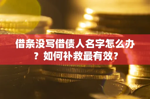 武汉借条没写借债人名字怎么办？如何补救最有效？