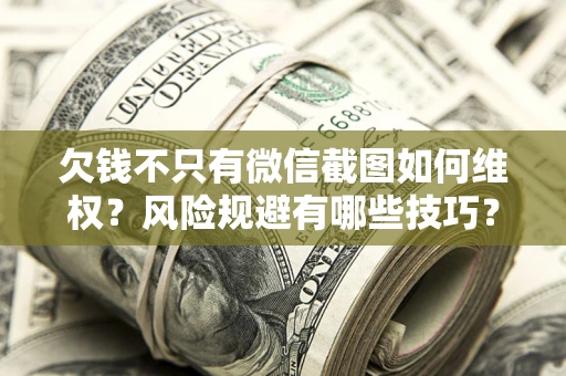 武汉欠钱不只有微信截图如何维权？风险规避有哪些技巧？