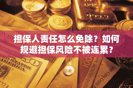 武汉担保人责任怎么免除？如何规避担保风险不被连累？