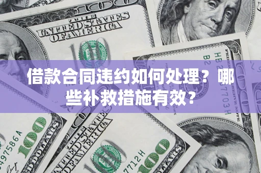 武汉借款合同违约如何处理？哪些补救措施有效？