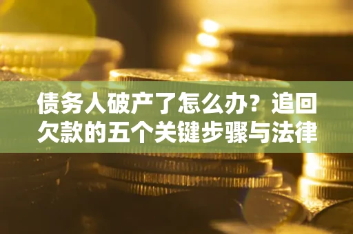 武汉债务人破产了怎么办？追回欠款的五个关键步骤与法律策略