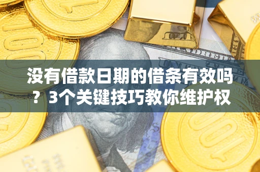 武汉没有借款日期的借条有效吗？3个关键技巧教你维护权益