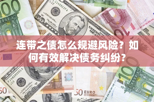 武汉连带之债怎么规避风险？如何有效解决债务纠纷？