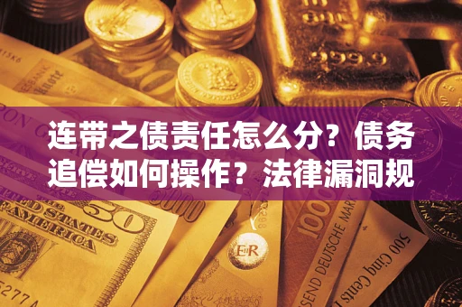 武汉连带之债责任怎么分？债务追偿如何操作？法律漏洞规避指南