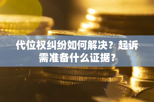 武汉代位权纠纷如何解决？起诉需准备什么证据？