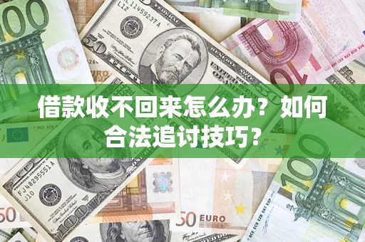 武汉借款收不回来怎么办？如何合法追讨技巧？