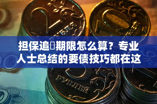 武汉担保追償期限怎么算？专业人士总结的要债技巧都在这里了