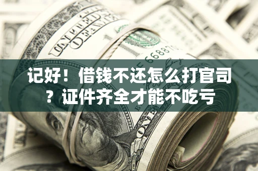 武汉记好！借钱不还怎么打官司？证件齐全才能不吃亏