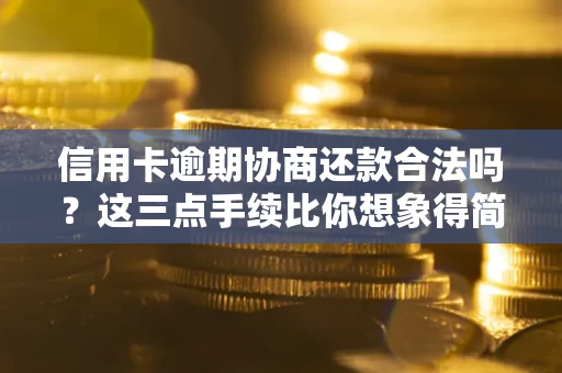 武汉信用卡逾期协商还款合法吗？这三点手续比你想象得简单