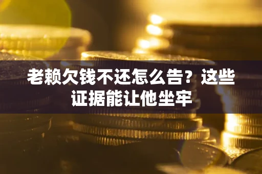 武汉老赖欠钱不还怎么告？这些证据能让他坐牢