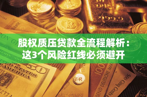 武汉股权质压贷款全流程解析：这3个风险红线必须避开