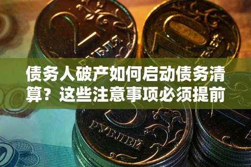 武汉债务人破产如何启动债务清算？这些注意事项必须提前知道