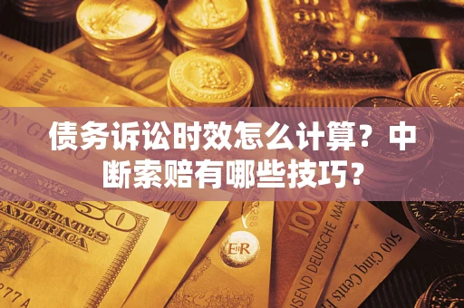 武汉债务诉讼时效怎么计算？中断索赔有哪些技巧？