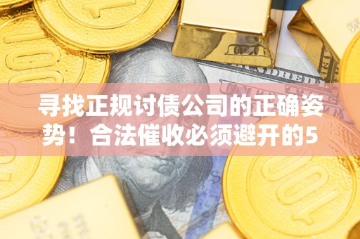 武汉寻找正规讨债公司的正确姿势！合法催收必须避开的5大雷区