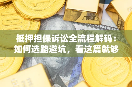 武汉抵押担保诉讼全流程解码：如何选路避坑，看这篇就够了