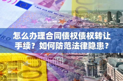 武汉怎么办理合同债权债权转让手续？如何防范法律隐患？