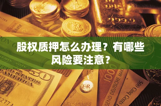 武汉股权质押怎么办理？有哪些风险要注意？
