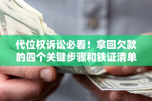 武汉代位权诉讼必看!拿回欠款的四个关键步骤和铁证清单 武汉代位权诉讼必看!拿回欠款的四个关键步骤和铁证清单
