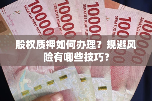 武汉股权质押如何办理？规避风险有哪些技巧？