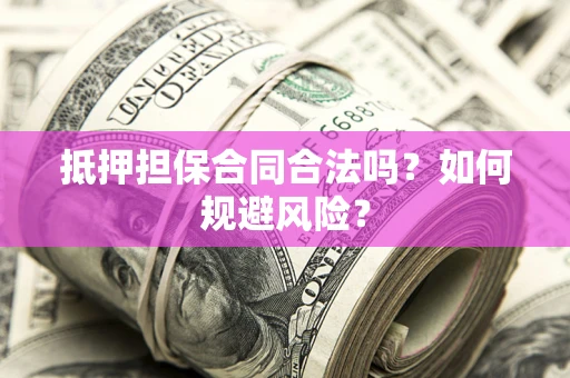 武汉抵押担保合同合法吗？如何规避风险？