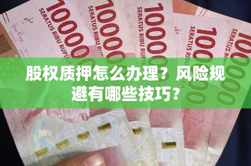 武汉股权质押怎么办理？风险规避有哪些技巧？