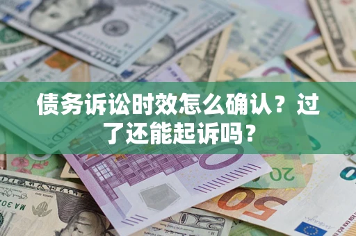 武汉债务诉讼时效怎么确认？过了还能起诉吗？