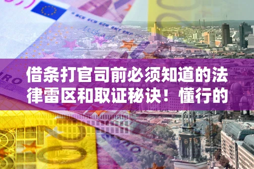 武汉借条打官司前必须知道的法律雷区和取证秘诀！懂行的人已经留好这些证据