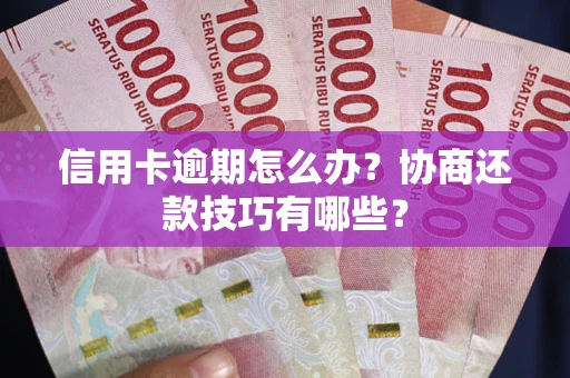 武汉信用卡逾期怎么办？协商还款技巧有哪些？