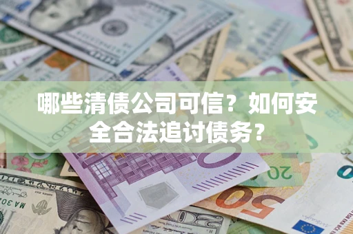 武汉哪些清债公司可信？如何安全合法追讨债务？